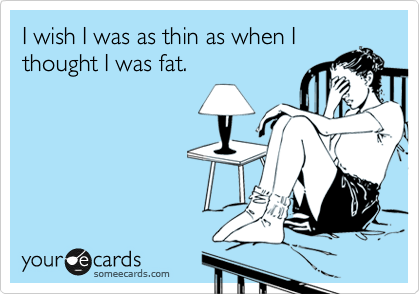 Image result for i wish i weighed what i weighed when i thought i was fat